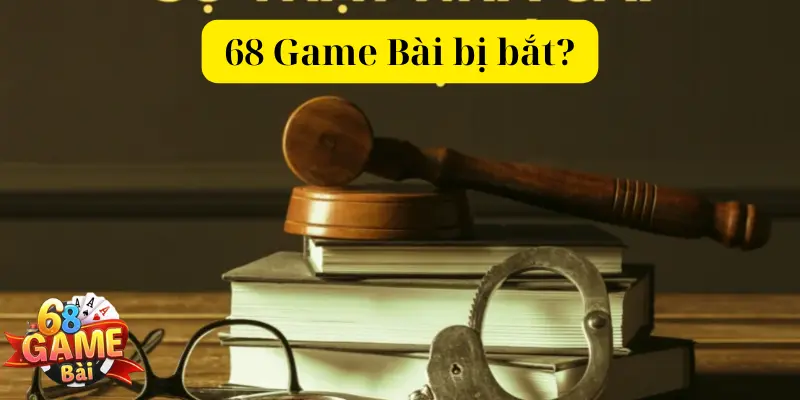 Tin đồn “68 game bài có bị bắt không” là đúng hay sai?